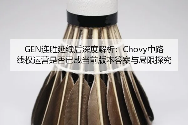 GEN连胜延续后深度解析：Chovy中路线权运营是否已成当前版本答案与局限探究