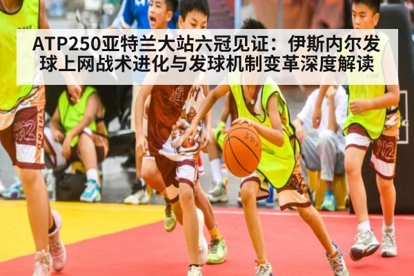 ATP250亚特兰大站六冠见证：伊斯内尔发球上网战术进化与发球机制变革深度解读