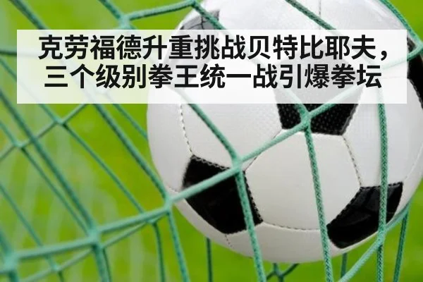 克劳福德升重挑战贝特比耶夫，三个级别拳王统一战引爆拳坛